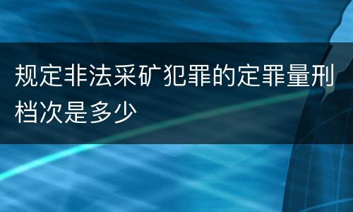 规定非法采矿犯罪的定罪量刑档次是多少