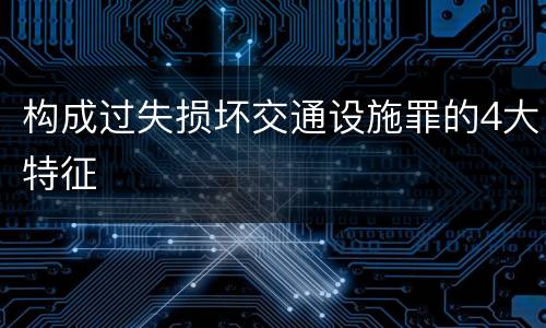 构成过失损坏交通设施罪的4大特征