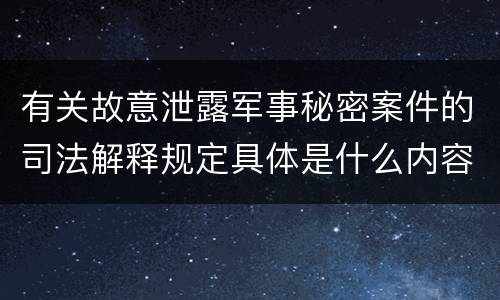 有关故意泄露军事秘密案件的司法解释规定具体是什么内容