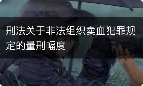 刑法关于非法组织卖血犯罪规定的量刑幅度