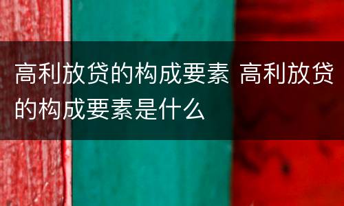 高利放贷的构成要素 高利放贷的构成要素是什么