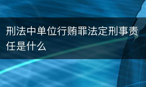 刑法中单位行贿罪法定刑事责任是什么