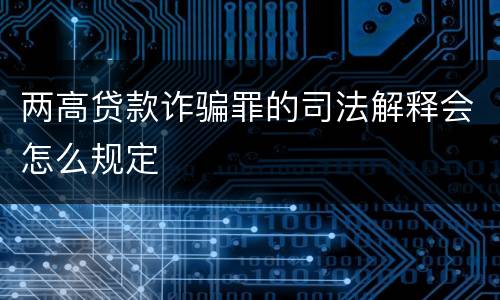 两高贷款诈骗罪的司法解释会怎么规定