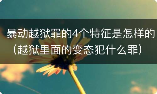 暴动越狱罪的4个特征是怎样的（越狱里面的变态犯什么罪）