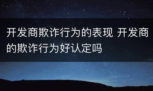 开发商欺诈行为的表现 开发商的欺诈行为好认定吗