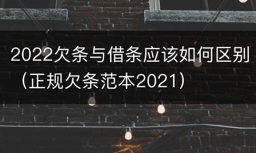 2022欠条与借条应该如何区别（正规欠条范本2021）