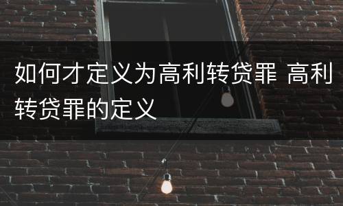 如何才定义为高利转贷罪 高利转贷罪的定义