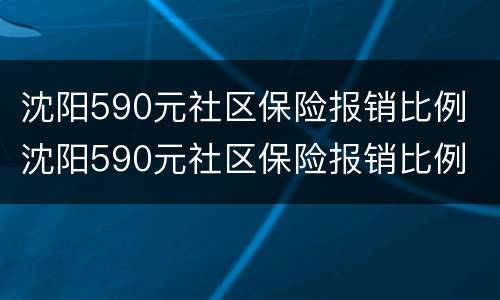 沈阳590元社区保险报销比例 沈阳590元社区保险报销比例