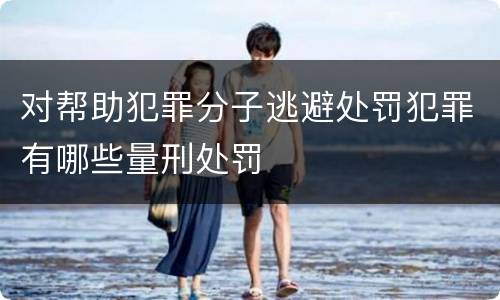 对帮助犯罪分子逃避处罚犯罪有哪些量刑处罚