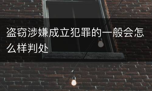 盗窃涉嫌成立犯罪的一般会怎么样判处
