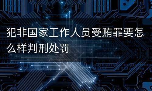 犯非国家工作人员受贿罪要怎么样判刑处罚