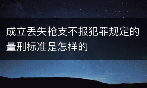成立丢失枪支不报犯罪规定的量刑标准是怎样的