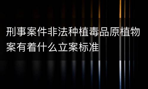 刑事案件非法种植毒品原植物案有着什么立案标准