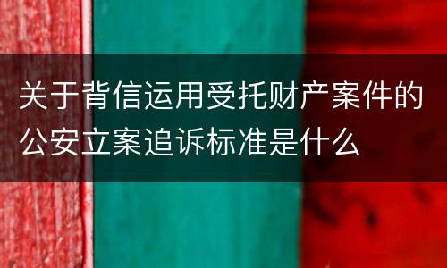 关于背信运用受托财产案件的公安立案追诉标准是什么