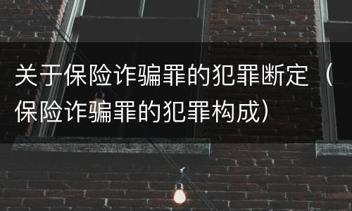 关于保险诈骗罪的犯罪断定（保险诈骗罪的犯罪构成）