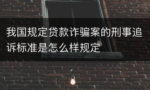 我国规定贷款诈骗案的刑事追诉标准是怎么样规定