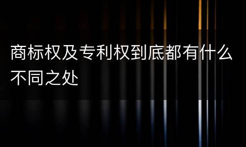 商标权及专利权到底都有什么不同之处
