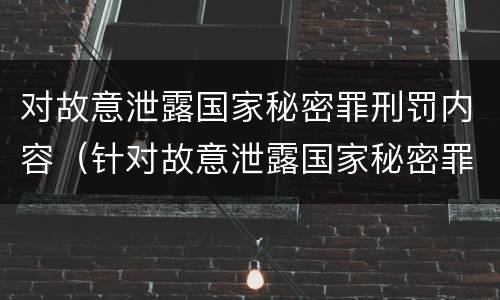 对故意泄露国家秘密罪刑罚内容（针对故意泄露国家秘密罪）