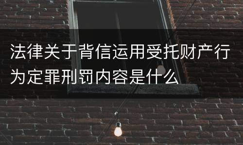 法律关于背信运用受托财产行为定罪刑罚内容是什么