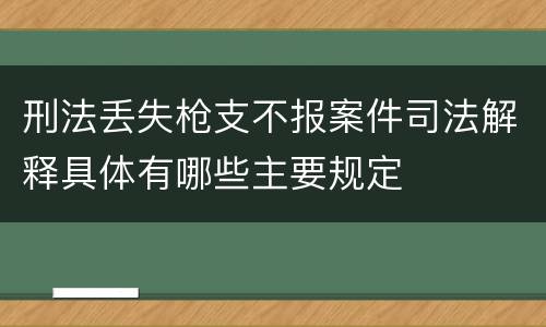 刑法丢失枪支不报案件司法解释具体有哪些主要规定