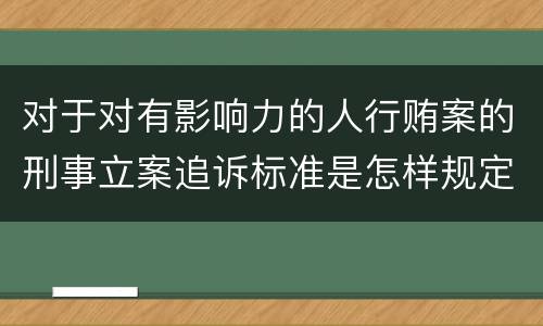 对于对有影响力的人行贿案的刑事立案追诉标准是怎样规定