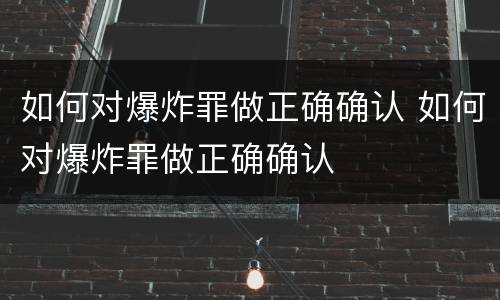 如何对爆炸罪做正确确认 如何对爆炸罪做正确确认