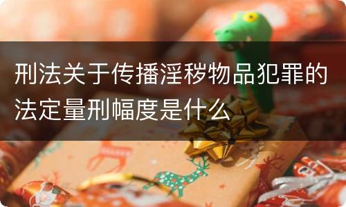 刑法关于传播淫秽物品犯罪的法定量刑幅度是什么