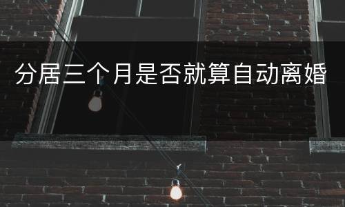 分居三个月是否就算自动离婚