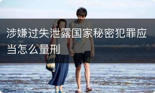 涉嫌过失泄露国家秘密犯罪应当怎么量刑