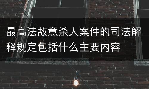 最高法故意杀人案件的司法解释规定包括什么主要内容
