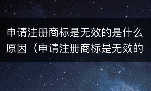 申请注册商标是无效的是什么原因（申请注册商标是无效的是什么原因造成的）