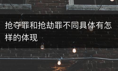 抢夺罪和抢劫罪不同具体有怎样的体现