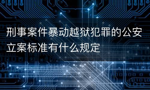 刑事案件暴动越狱犯罪的公安立案标准有什么规定