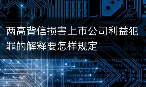 两高背信损害上市公司利益犯罪的解释要怎样规定