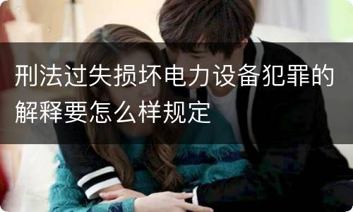 刑法过失损坏电力设备犯罪的解释要怎么样规定