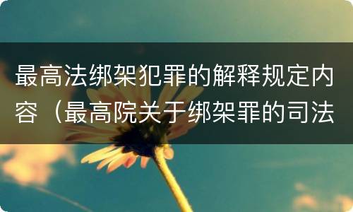 最高法绑架犯罪的解释规定内容（最高院关于绑架罪的司法解释）