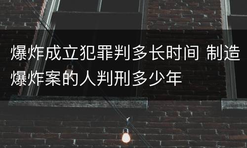 爆炸成立犯罪判多长时间 制造爆炸案的人判刑多少年