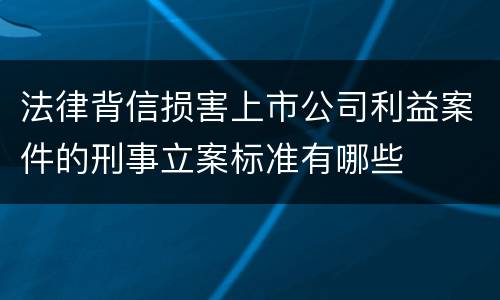 法律背信损害上市公司利益案件的刑事立案标准有哪些
