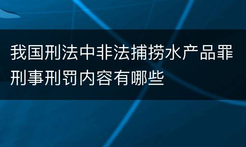 我国刑法中非法捕捞水产品罪刑事刑罚内容有哪些