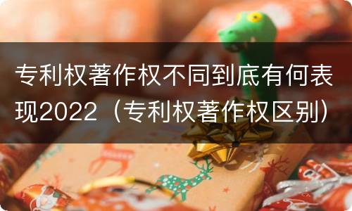 专利权著作权不同到底有何表现2022（专利权著作权区别）