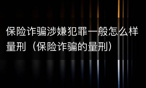 保险诈骗涉嫌犯罪一般怎么样量刑（保险诈骗的量刑）