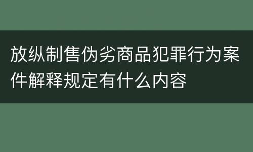 放纵制售伪劣商品犯罪行为案件解释规定有什么内容
