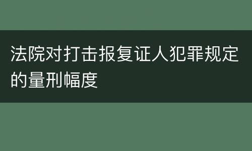 法院对打击报复证人犯罪规定的量刑幅度