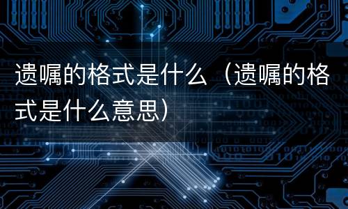 遗嘱的格式是什么（遗嘱的格式是什么意思）