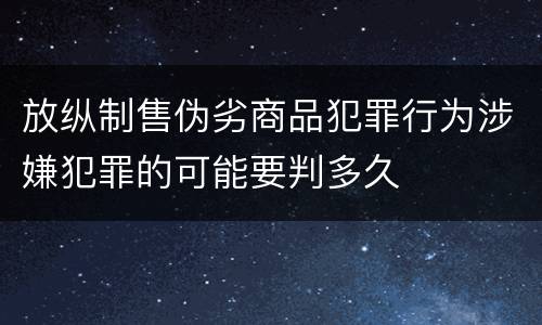 放纵制售伪劣商品犯罪行为涉嫌犯罪的可能要判多久