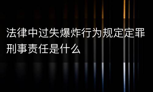 法律中过失爆炸行为规定定罪刑事责任是什么