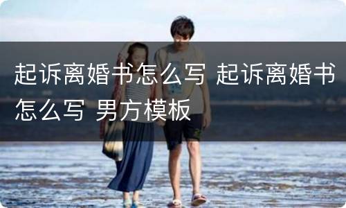 起诉离婚书怎么写 起诉离婚书怎么写 男方模板