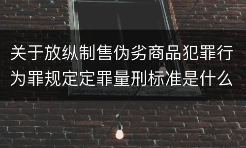 关于放纵制售伪劣商品犯罪行为罪规定定罪量刑标准是什么