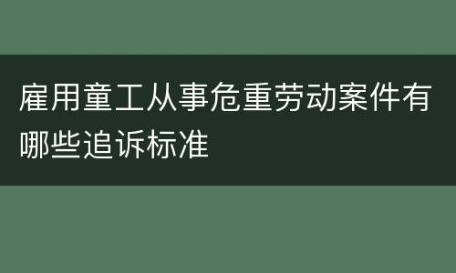 雇用童工从事危重劳动案件有哪些追诉标准