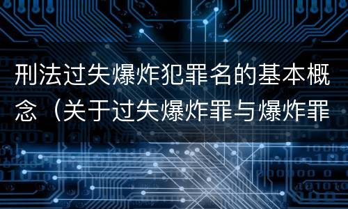 刑法过失爆炸犯罪名的基本概念（关于过失爆炸罪与爆炸罪的说法错误的是）